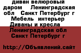 диван велюровый. даром. - Ленинградская обл., Санкт-Петербург г. Мебель, интерьер » Диваны и кресла   . Ленинградская обл.,Санкт-Петербург г.